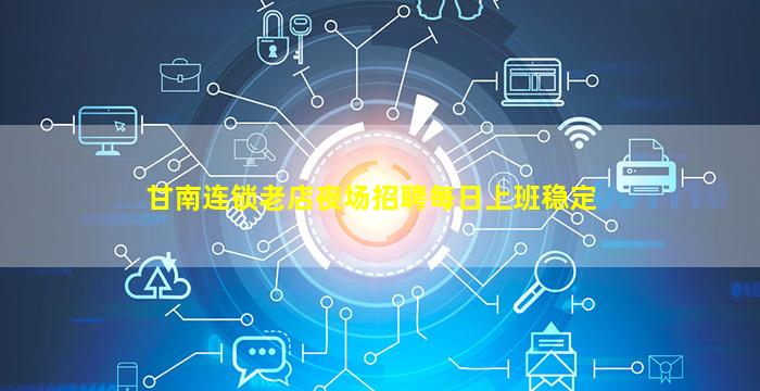 甘南连锁老店夜场招聘每日上班稳定